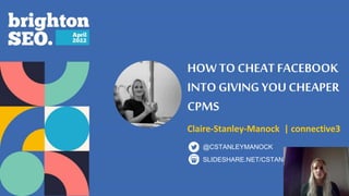 HOWTOCHEAT FACEBOOK
INTO GIVING YOU CHEAPER
CPMS
Claire-Stanley-Manock | connective3
SLIDESHARE.NET/CSTANLEY2
@CSTANLEYMANOCK
 
