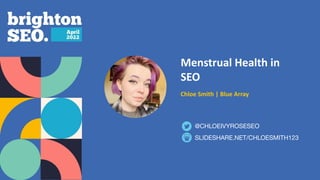 Menstrual Health in
SEO
Chloe Smith | Blue Array
SLIDESHARE.NET/CHLOESMITH123
@CHLOEIVYROSESEO
 