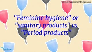 @chloeivyroseseo #BrightonSEO
"Feminine hygiene" or
"sanitary products" vs
"Period products"
 