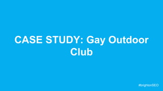 CASE STUDY: Gay Outdoor
Club
#brightonSEO
 