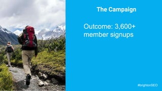 The Campaign
Outcome: 3,600+
member signups
#brightonSEO
 