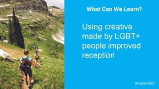 What Can We Learn?
Using creative
made by LGBT+
people improved
reception
#brightonSEO
 