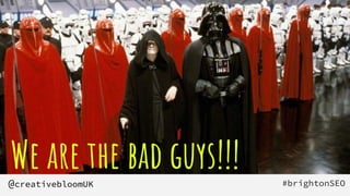 We are the bad guys!!! #brightonSEO
@creativebloomUK
 