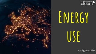 Energy
use
#brightonSEO
@creativebloomUK
 