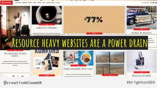 Resource heavy websites are a power drain
#brightonSEO
@creativebloomUK
 