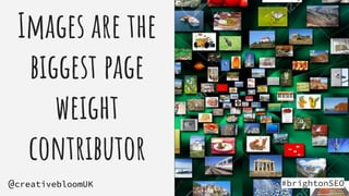 Images are the
biggest page
weight
contributor
#brightonSEO
@creativebloomUK
 