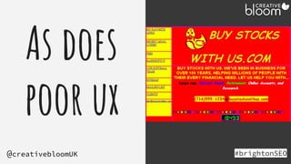 As does
poor ux
#brightonSEO
@creativebloomUK
 