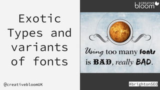 Exotic
Types and
variants
of fonts
#brightonSEO
@creativebloomUK
 