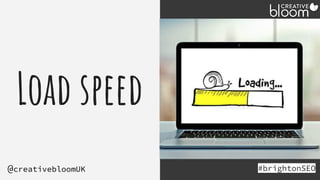Load speed
#brightonSEO
@creativebloomUK
 