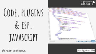 Code, plugins
& esp.
javascript
#brightonSEO
@creativebloomUK
 