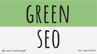 #brightonSEO
@creativebloomUK
green
seo
 
