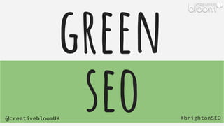 #brightonSEO
@creativebloomUK
green
seo
 