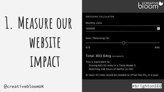 1. Measure our
website
impact
#brightonSEO
@creativebloomUK
Holding - beacon &
website carbon
 