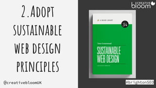 2.Adopt
sustainable
web design
principles
#brightonSEO
@creativebloomUK
Holding - tom
greenwood book
 