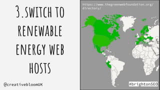 3.switch to
renewable
energy web
hosts
#brightonSEO
@creativebloomUK
https://www.thegreenwebfoundation.org/
directory/
 