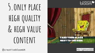 5.only place
high quality
& high value
content
#brightonSEO
@creativebloomUK
 