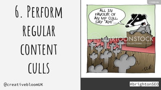 6. Perform
regular
content
culls
#brightonSEO
@creativebloomUK
Holding - content
cull
 