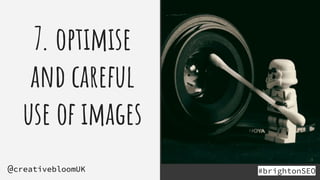 7. optimise
and careful
use of images
#brightonSEO
@creativebloomUK
 