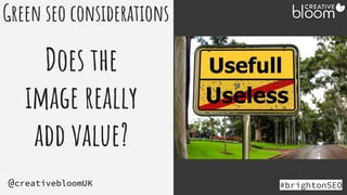 #brightonSEO
@creativebloomUK
Green seo considerations
Does the
image really
add value?
 