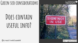 #brightonSEO
@creativebloomUK
Green seo considerations
Does contain
useful info?
 