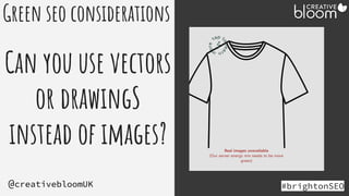#brightonSEO
@creativebloomUK
Green seo considerations
Can you use vectors
or drawingS
instead of images?
 