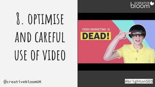 8. optimise
and careful
use of video
#brightonSEO
@creativebloomUK
 