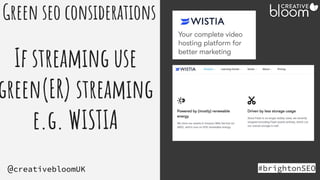 #brightonSEO
@creativebloomUK
Green seo considerations
If streaming use
green(ER) streaming
e.g. WISTIA
 