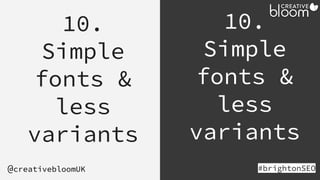 10.
Simple
fonts &
less
variants
#brightonSEO
@creativebloomUK
10.
Simple
fonts &
less
variants
 