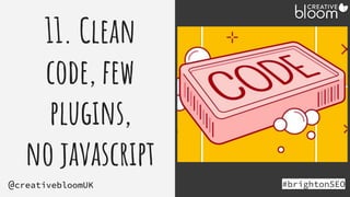 11. Clean
code, few
plugins,
no javascript
#brightonSEO
@creativebloomUK
 