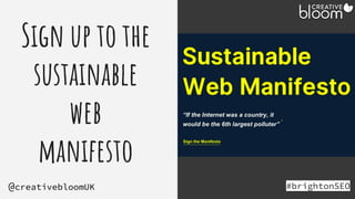 Sign up to the
sustainable
web
manifesto
#brightonSEO
@creativebloomUK
Holding -
sustainable web
mainfesto
 