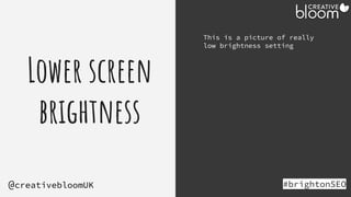 Lower screen
brightness
#brightonSEO
@creativebloomUK
This is a picture of really
low brightness setting
 
