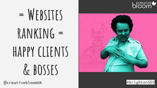 = Websites
ranking =
happy clients
& bosses
#brightonSEO
@creativebloomUK
 