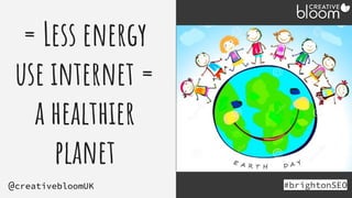 = Less energy
use internet =
a healthier
planet
#brightonSEO
@creativebloomUK
 