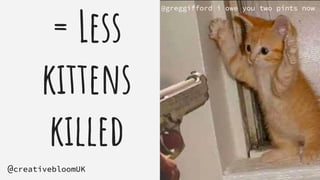 = Less
kittens
killed
#brightonSEO
@creativebloomUK
Holding - kittens
@greggifford i owe you two pints now
 