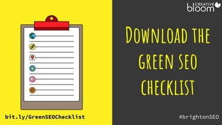 #brightonSEO
@creativebloomUK
Download the
green seo
checklist
bit.ly/GreenSEOChecklist
 