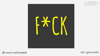 F*CK
#brightonSEO
@creativebloomUK
 