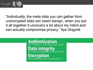 “Individually, the meta data you can gather from
unencrypted sites can seem benign, when you put
it all together it uncove...