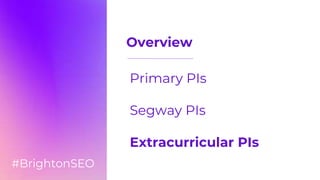 Overview
Primary PIs
Segway PIs
Extracurricular PIs
#BrightonSEO
 