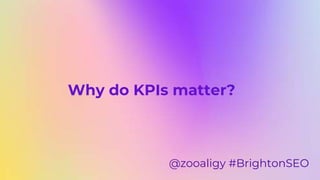 Why do KPIs matter?
@zooaligy #BrightonSEO
 