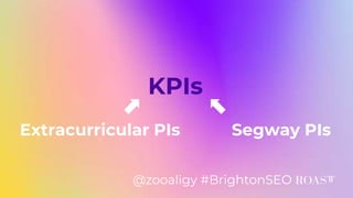 KPIs
Extracurricular PIs Segway PIs
@zooaligy #BrightonSEO
 