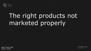 The right products not
marketed properly
@Ben_Barker1989
@optus_digital
 
