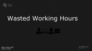Wasted Working Hours
@Ben_Barker1989
@optus_digital
👨💻👩💼
 