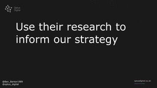 Use their research to
inform our strategy
@Ben_Barker1989
@optus_digital
 