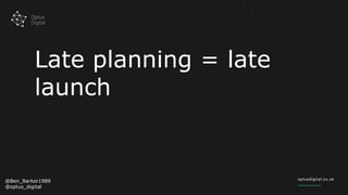 Late planning = late
launch
@Ben_Barker1989
@optus_digital
 