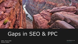 @Ben_Barker1989
@optus_digital
Gaps in SEO & PPC
 