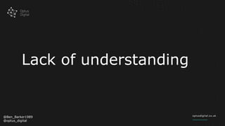 Lack of understanding
@Ben_Barker1989
@optus_digital
 