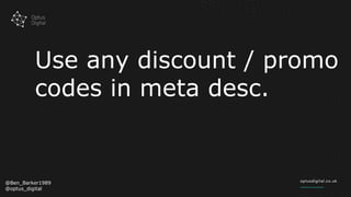 Use any discount / promo
codes in meta desc.
@Ben_Barker1989
@optus_digital
 