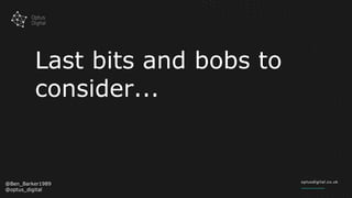Last bits and bobs to
consider...
@Ben_Barker1989
@optus_digital
 