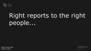 Right reports to the right
people...
@Ben_Barker1989
@optus_digital
 