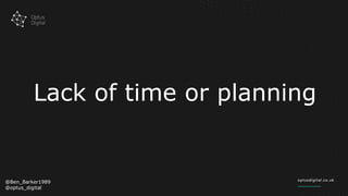 Lack of time or planning
@Ben_Barker1989
@optus_digital
 